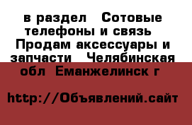  в раздел : Сотовые телефоны и связь » Продам аксессуары и запчасти . Челябинская обл.,Еманжелинск г.